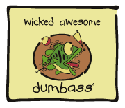 Dumbass - wicked awesome